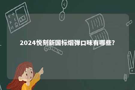 2024悦刻新国标烟弹口味有哪些	？ 